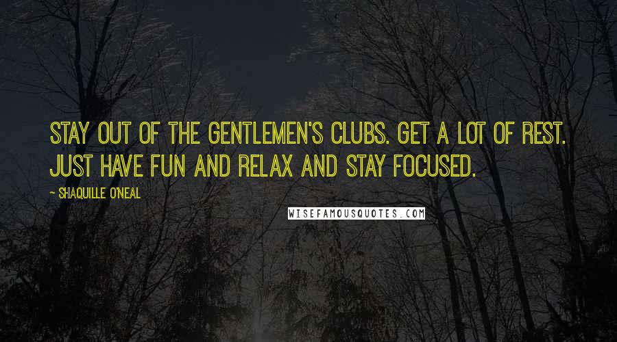 Shaquille O'Neal Quotes: Stay out of the gentlemen's clubs. Get a lot of rest. Just have fun and relax and stay focused.