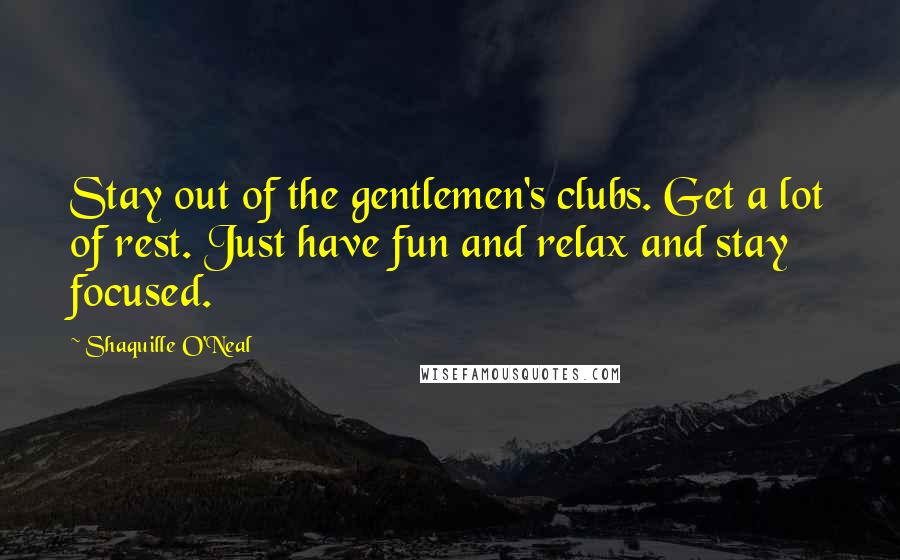 Shaquille O'Neal Quotes: Stay out of the gentlemen's clubs. Get a lot of rest. Just have fun and relax and stay focused.