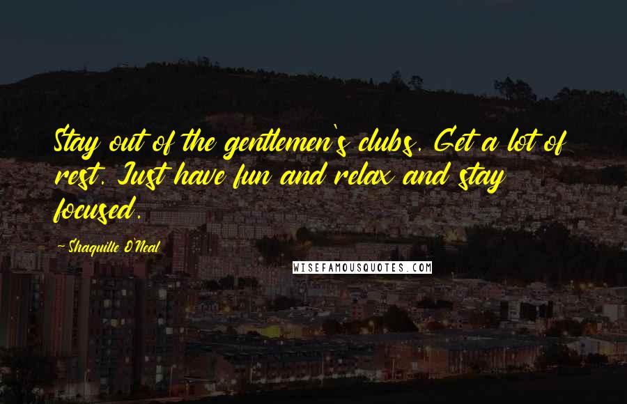 Shaquille O'Neal Quotes: Stay out of the gentlemen's clubs. Get a lot of rest. Just have fun and relax and stay focused.