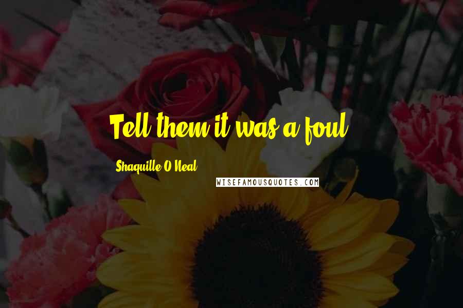 Shaquille O'Neal Quotes: Tell them it was a foul.