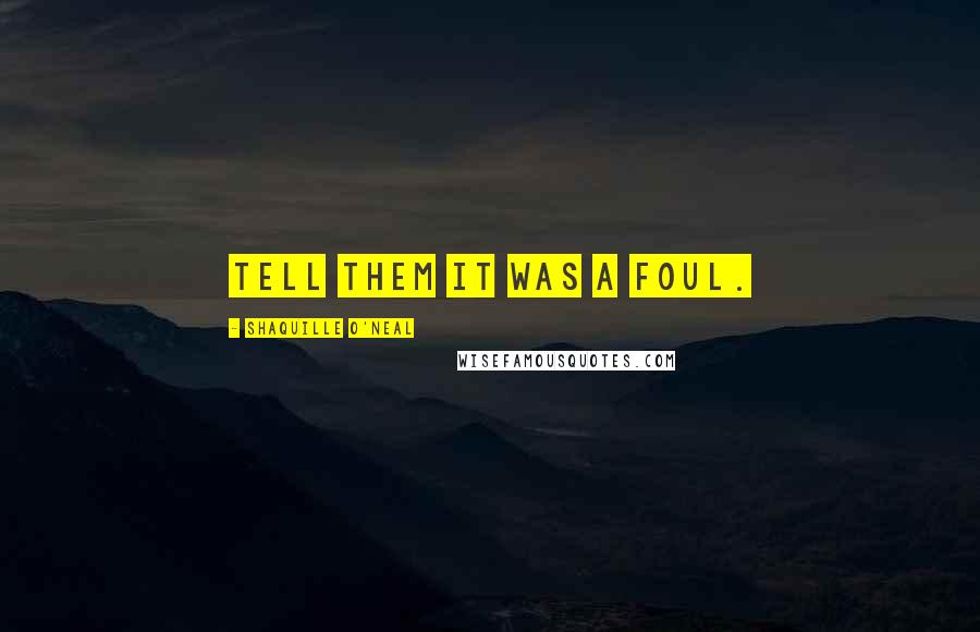 Shaquille O'Neal Quotes: Tell them it was a foul.