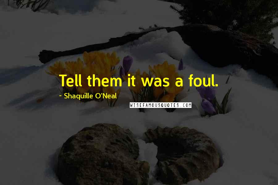 Shaquille O'Neal Quotes: Tell them it was a foul.