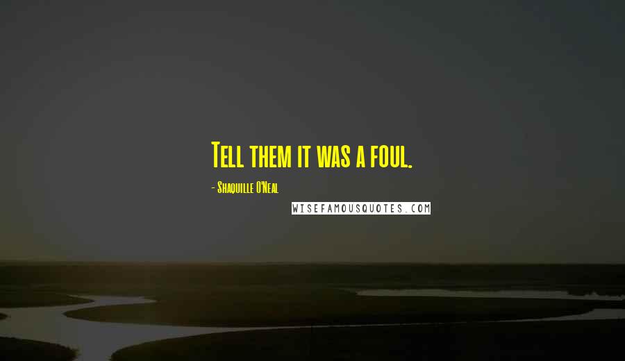 Shaquille O'Neal Quotes: Tell them it was a foul.