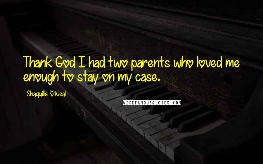 Shaquille O'Neal Quotes: Thank God I had two parents who loved me enough to stay on my case.