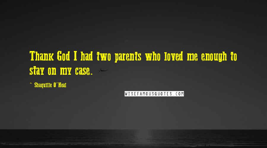 Shaquille O'Neal Quotes: Thank God I had two parents who loved me enough to stay on my case.