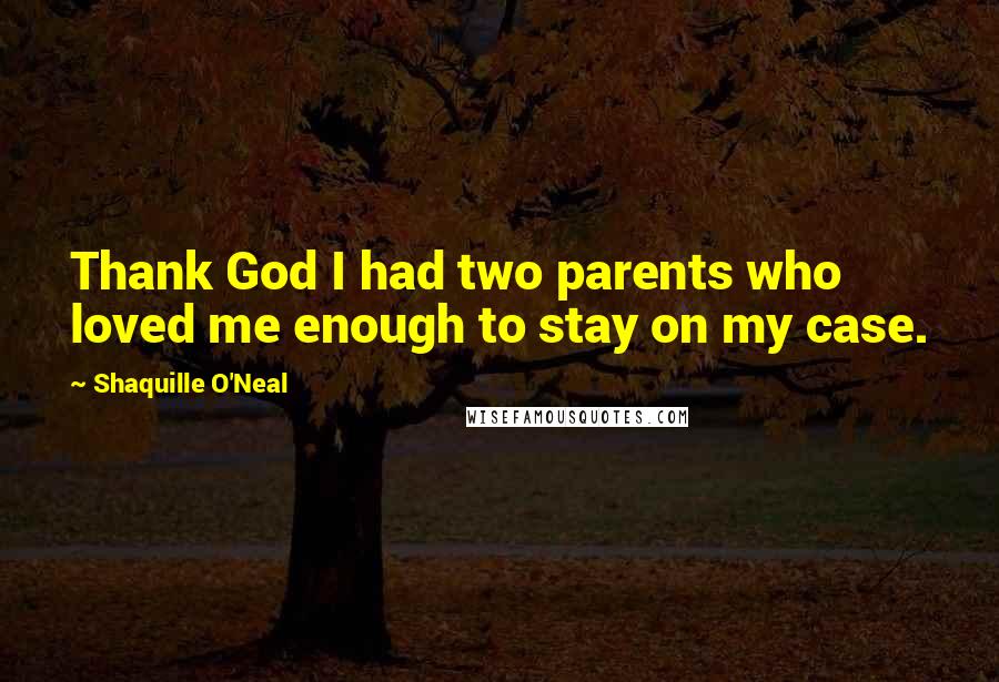 Shaquille O'Neal Quotes: Thank God I had two parents who loved me enough to stay on my case.