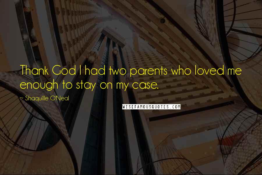 Shaquille O'Neal Quotes: Thank God I had two parents who loved me enough to stay on my case.