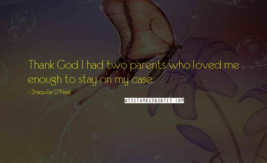 Shaquille O'Neal Quotes: Thank God I had two parents who loved me enough to stay on my case.