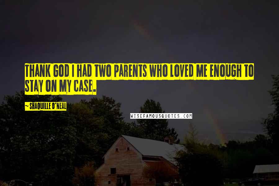 Shaquille O'Neal Quotes: Thank God I had two parents who loved me enough to stay on my case.