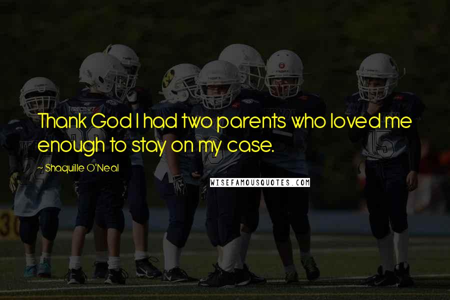 Shaquille O'Neal Quotes: Thank God I had two parents who loved me enough to stay on my case.