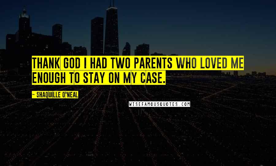 Shaquille O'Neal Quotes: Thank God I had two parents who loved me enough to stay on my case.