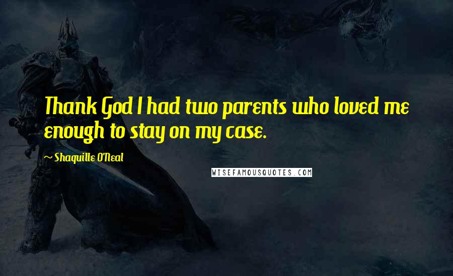 Shaquille O'Neal Quotes: Thank God I had two parents who loved me enough to stay on my case.