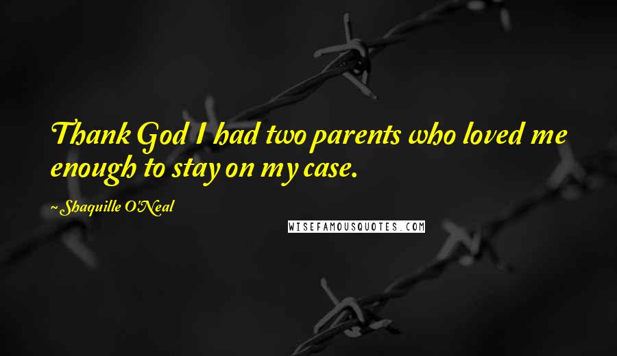 Shaquille O'Neal Quotes: Thank God I had two parents who loved me enough to stay on my case.