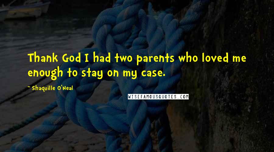 Shaquille O'Neal Quotes: Thank God I had two parents who loved me enough to stay on my case.