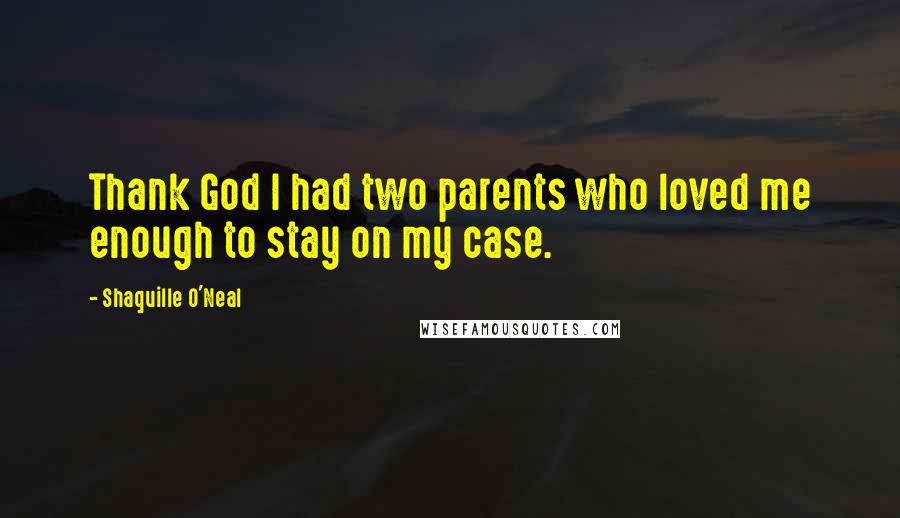 Shaquille O'Neal Quotes: Thank God I had two parents who loved me enough to stay on my case.