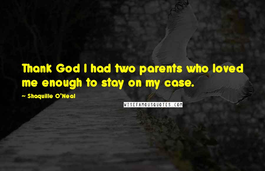 Shaquille O'Neal Quotes: Thank God I had two parents who loved me enough to stay on my case.