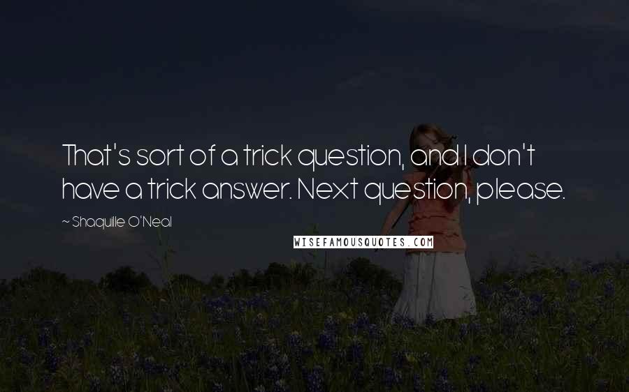 Shaquille O'Neal Quotes: That's sort of a trick question, and I don't have a trick answer. Next question, please.