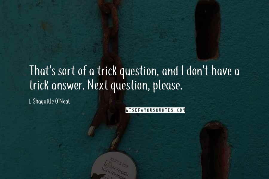 Shaquille O'Neal Quotes: That's sort of a trick question, and I don't have a trick answer. Next question, please.