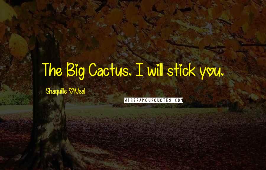 Shaquille O'Neal Quotes: The Big Cactus. I will stick you.