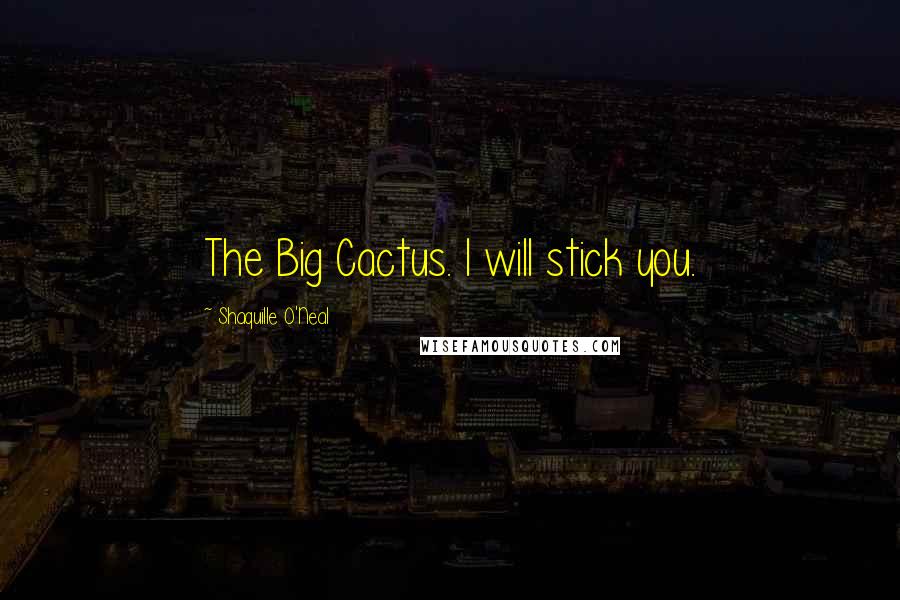 Shaquille O'Neal Quotes: The Big Cactus. I will stick you.