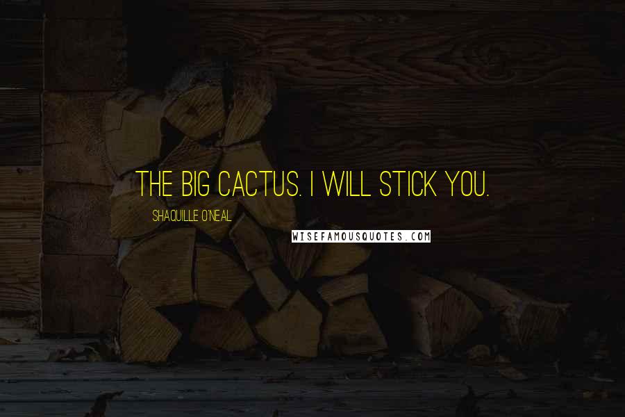 Shaquille O'Neal Quotes: The Big Cactus. I will stick you.