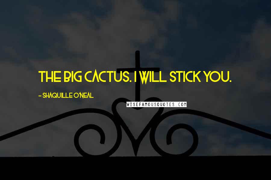 Shaquille O'Neal Quotes: The Big Cactus. I will stick you.