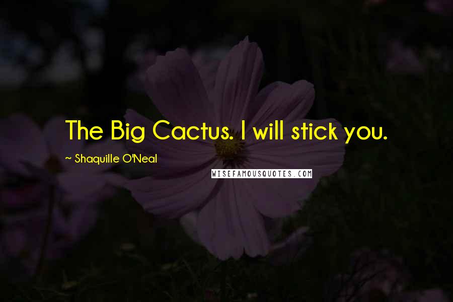 Shaquille O'Neal Quotes: The Big Cactus. I will stick you.