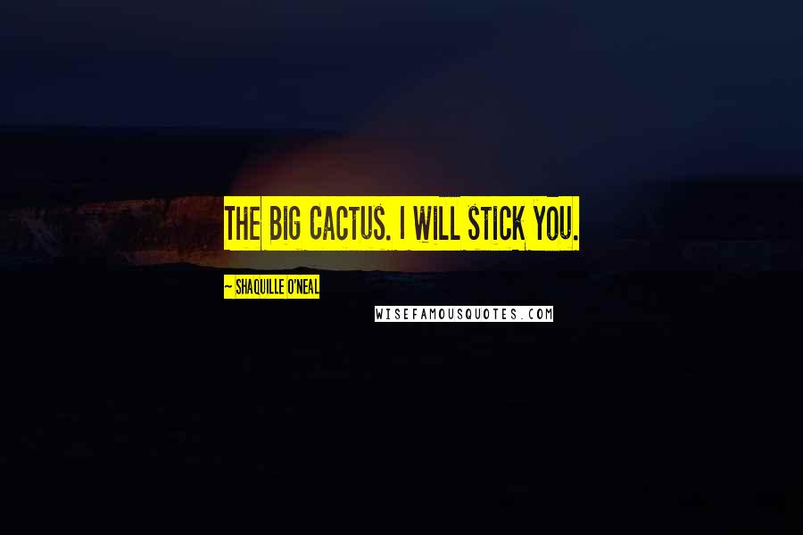 Shaquille O'Neal Quotes: The Big Cactus. I will stick you.