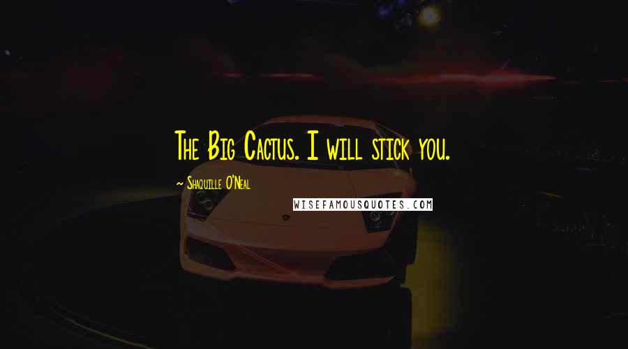 Shaquille O'Neal Quotes: The Big Cactus. I will stick you.