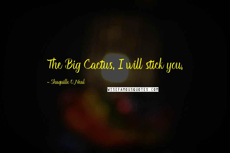 Shaquille O'Neal Quotes: The Big Cactus. I will stick you.