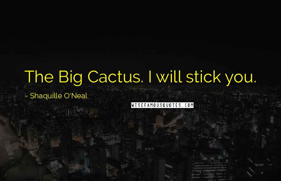 Shaquille O'Neal Quotes: The Big Cactus. I will stick you.