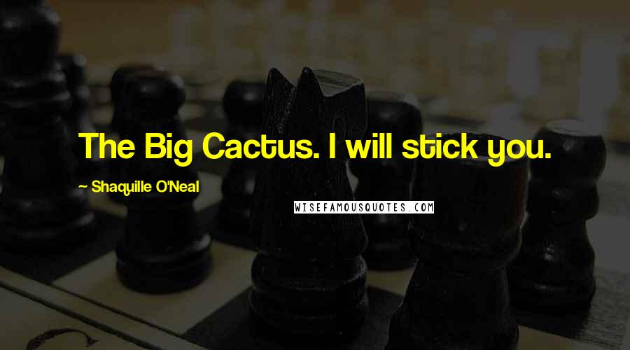 Shaquille O'Neal Quotes: The Big Cactus. I will stick you.