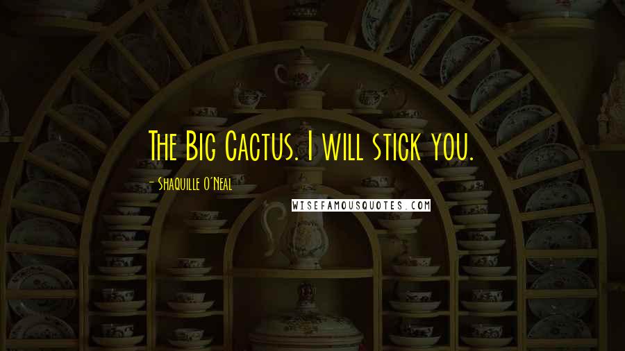 Shaquille O'Neal Quotes: The Big Cactus. I will stick you.