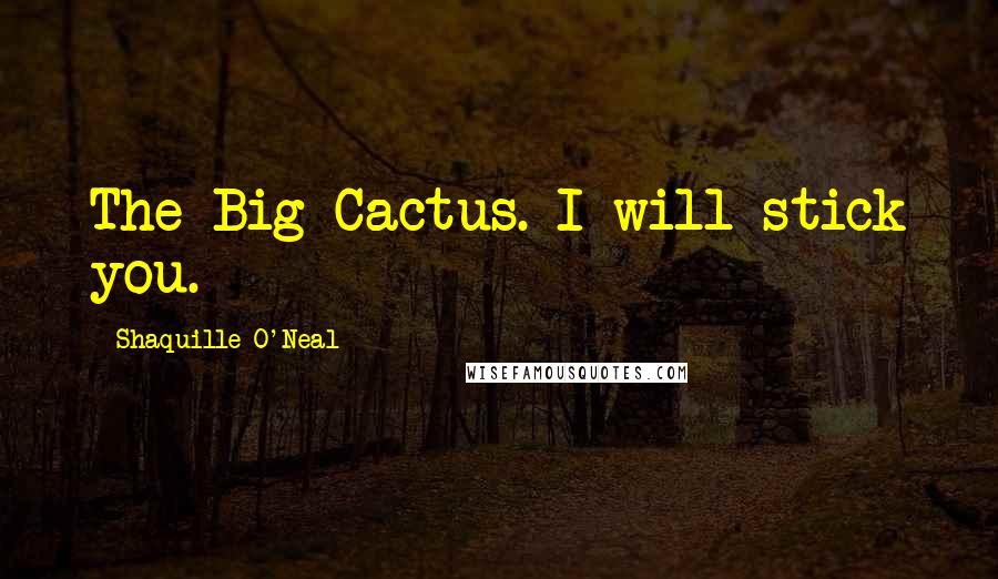 Shaquille O'Neal Quotes: The Big Cactus. I will stick you.