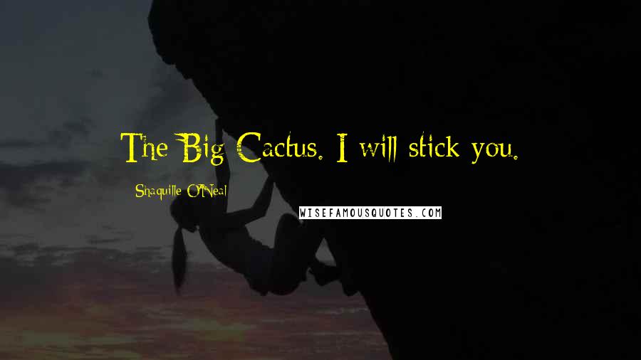 Shaquille O'Neal Quotes: The Big Cactus. I will stick you.