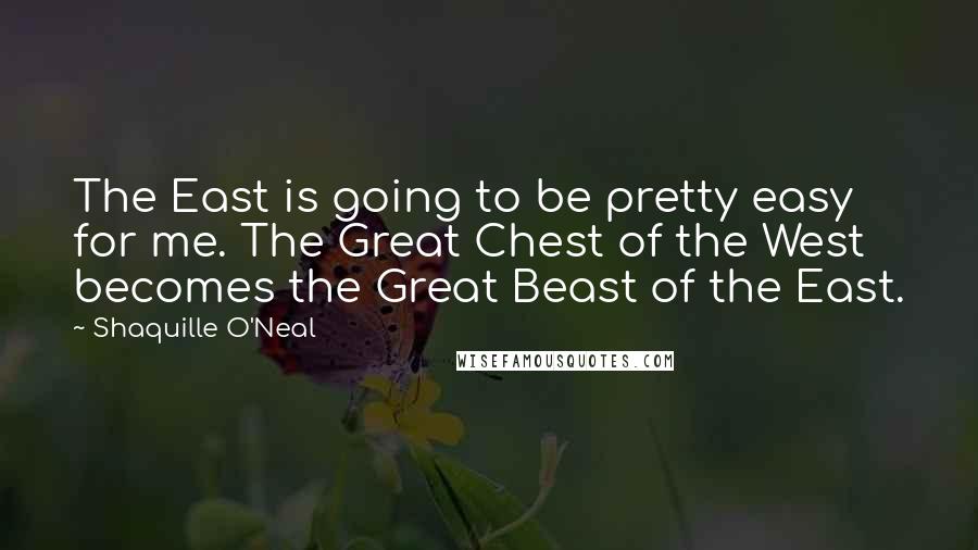 Shaquille O'Neal Quotes: The East is going to be pretty easy for me. The Great Chest of the West becomes the Great Beast of the East.