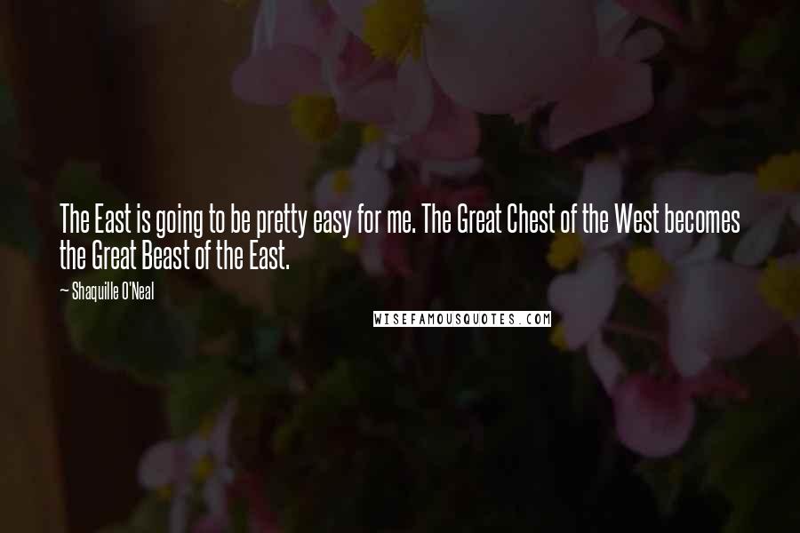 Shaquille O'Neal Quotes: The East is going to be pretty easy for me. The Great Chest of the West becomes the Great Beast of the East.