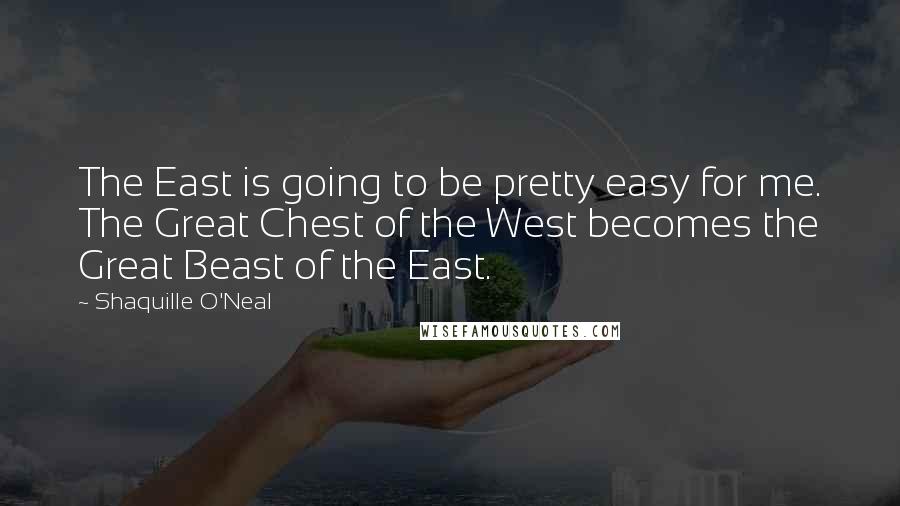 Shaquille O'Neal Quotes: The East is going to be pretty easy for me. The Great Chest of the West becomes the Great Beast of the East.