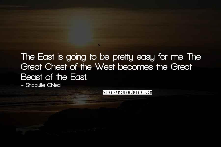 Shaquille O'Neal Quotes: The East is going to be pretty easy for me. The Great Chest of the West becomes the Great Beast of the East.