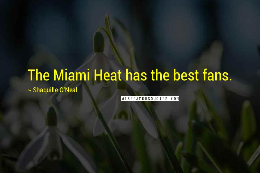Shaquille O'Neal Quotes: The Miami Heat has the best fans.