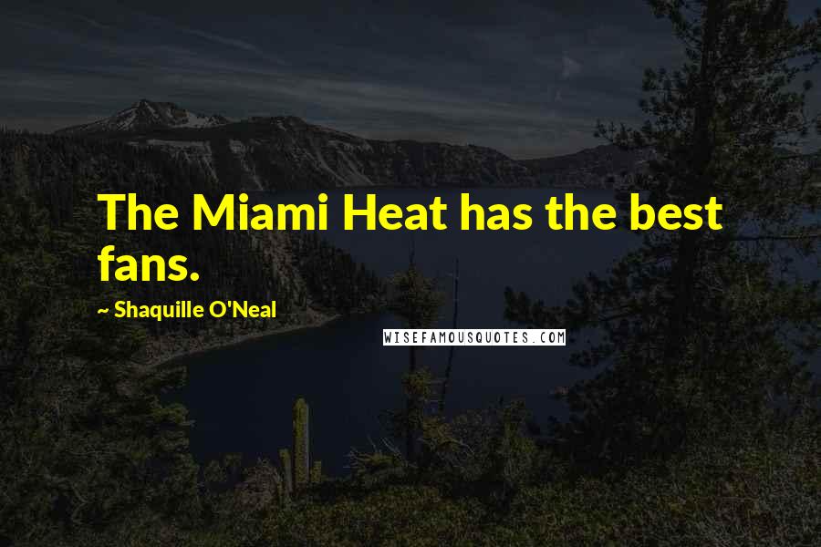 Shaquille O'Neal Quotes: The Miami Heat has the best fans.