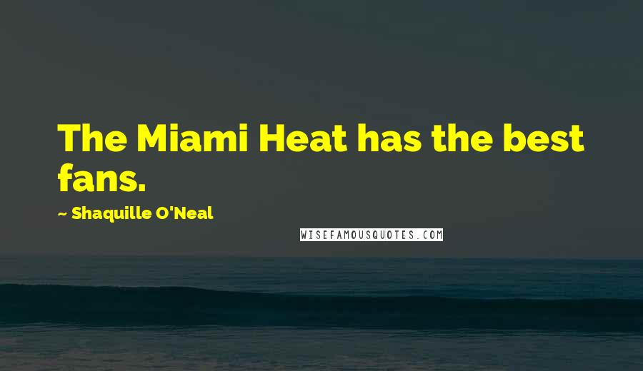 Shaquille O'Neal Quotes: The Miami Heat has the best fans.