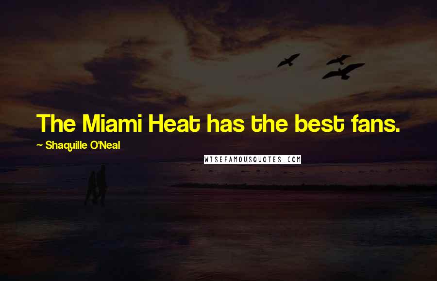 Shaquille O'Neal Quotes: The Miami Heat has the best fans.