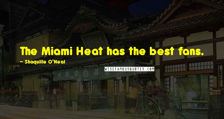Shaquille O'Neal Quotes: The Miami Heat has the best fans.