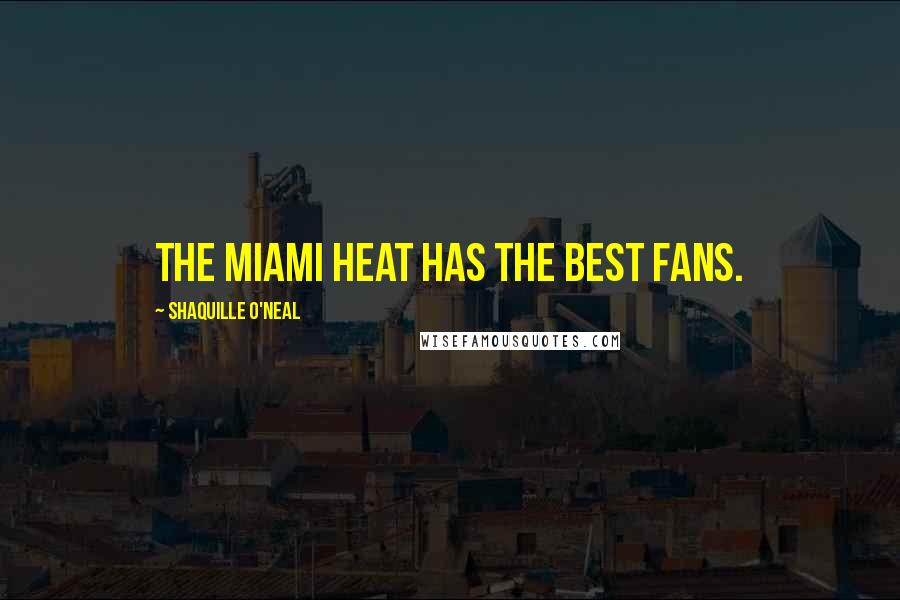 Shaquille O'Neal Quotes: The Miami Heat has the best fans.