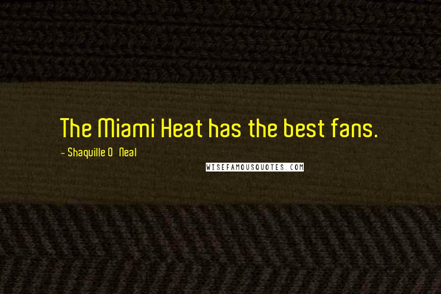 Shaquille O'Neal Quotes: The Miami Heat has the best fans.