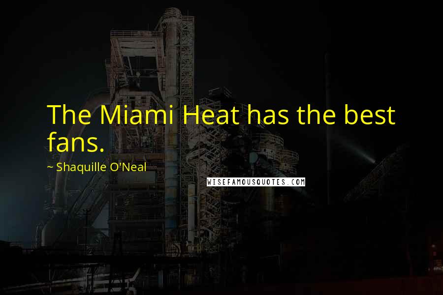 Shaquille O'Neal Quotes: The Miami Heat has the best fans.