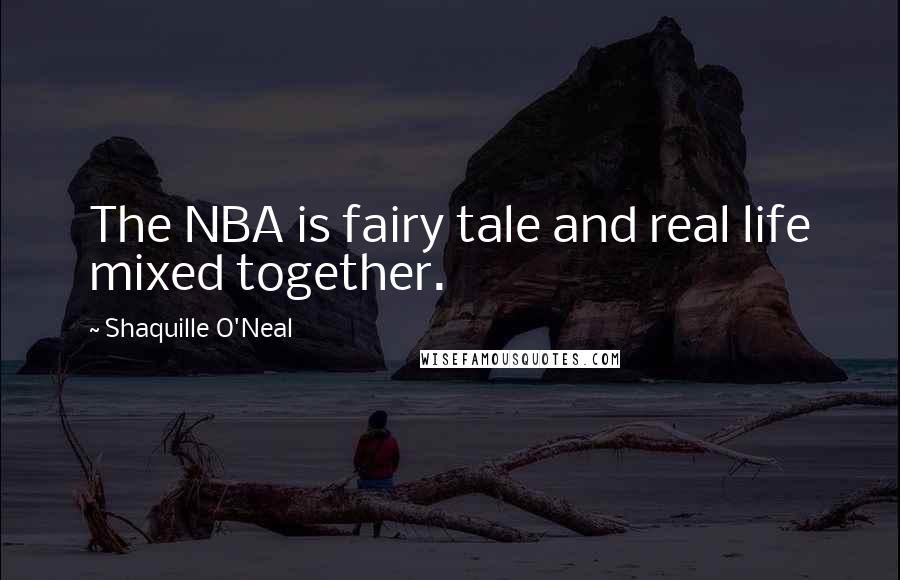 Shaquille O'Neal Quotes: The NBA is fairy tale and real life mixed together.