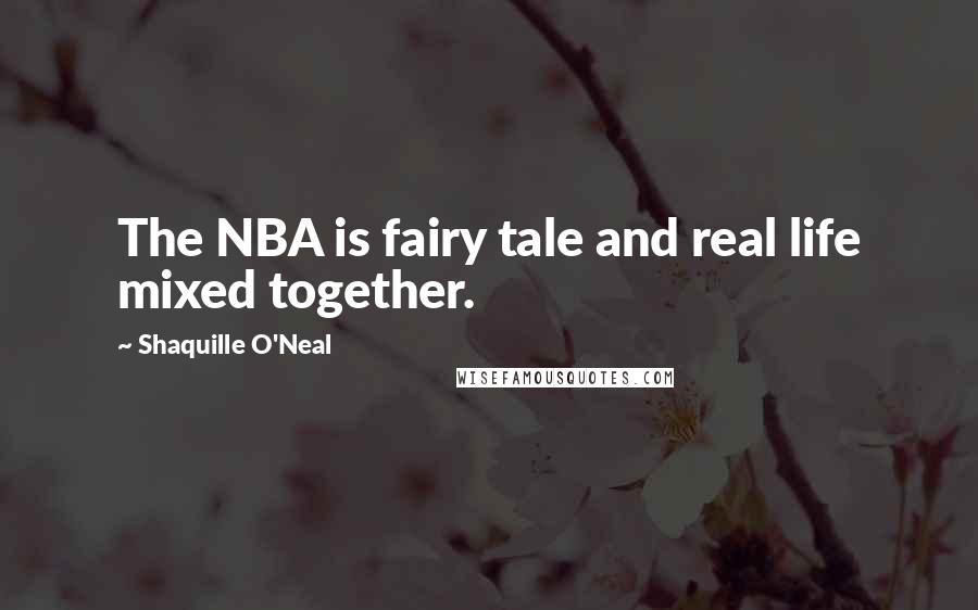 Shaquille O'Neal Quotes: The NBA is fairy tale and real life mixed together.
