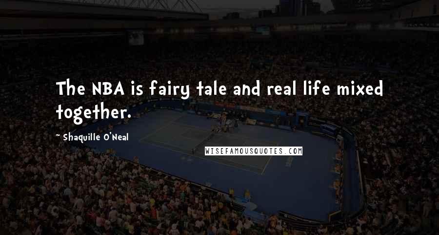Shaquille O'Neal Quotes: The NBA is fairy tale and real life mixed together.